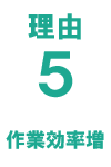 理由5 作業効率増